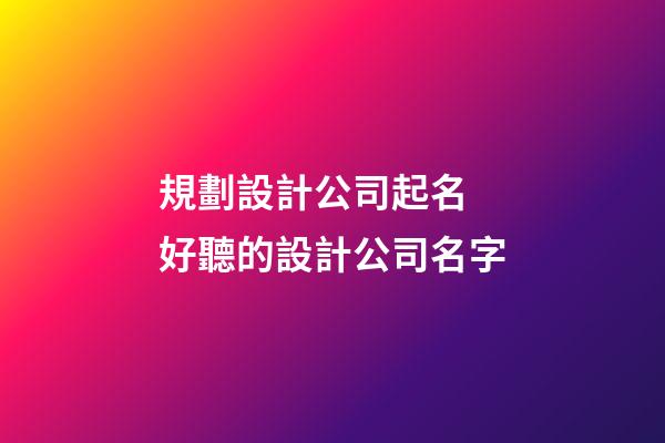 規劃設計公司起名 好聽的設計公司名字-第1張-公司起名-玄機派